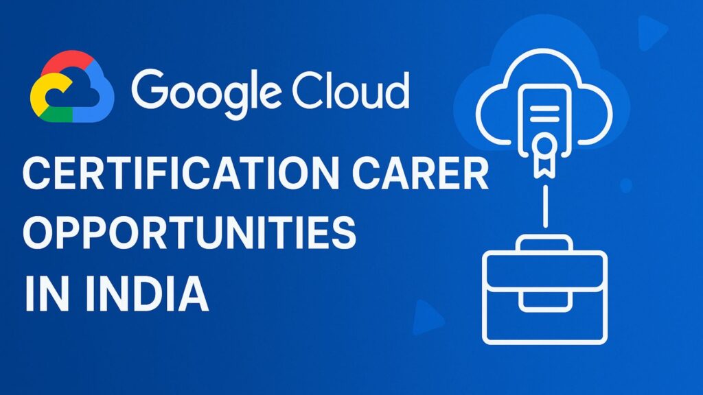 Google Cloud Certification Career Opportunities in India 2025